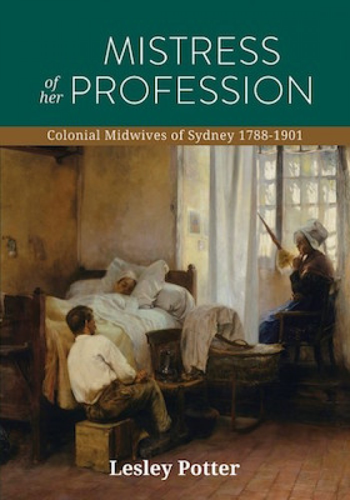 MISTRESS OF HER PROFESSION COLONIAL MIDWIVES OF SYDNEY 1788-1901